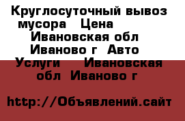 Круглосуточный вывоз мусора › Цена ­ 2 000 - Ивановская обл., Иваново г. Авто » Услуги   . Ивановская обл.,Иваново г.